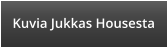 Kuvia Jukkas Housesta